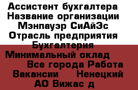 Ассистент бухгалтера › Название организации ­ Мэнпауэр СиАйЭс › Отрасль предприятия ­ Бухгалтерия › Минимальный оклад ­ 15 500 - Все города Работа » Вакансии   . Ненецкий АО,Вижас д.